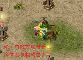 如何有效攻略传奇三绝情塔怪物攻击? 如何有效攻略传奇三绝情塔怪物攻击?