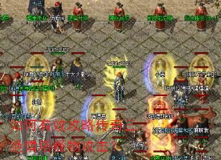 如何有效攻略传奇三绝情塔怪物攻击? 如何有效攻略传奇三绝情塔怪物攻击?