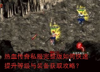 热血传奇私服完整版如何快速提升等级与装备获取攻略? 热血传奇私服完整版如何快速提升等级与装备获取攻略?
