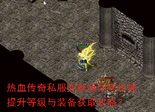 热血传奇私服完整版如何快速提升等级与装备获取攻略? 热血传奇私服完整版如何快速提升等级与装备获取攻略?