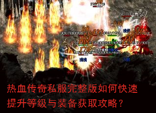 热血传奇私服完整版如何快速提升等级与装备获取攻略? 热血传奇私服完整版如何快速提升等级与装备获取攻略?