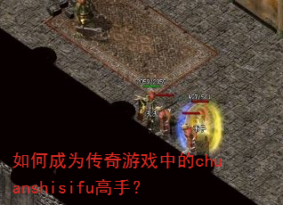 如何成为传奇游戏中的chuanshisifu高手? 如何成为传奇游戏中的chuanshisifu高手?