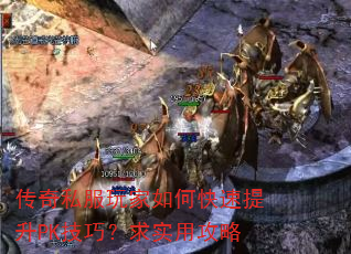 传奇私服玩家如何快速提升PK技巧?求实用攻略 传奇私服玩家如何快速提升PK技巧?求实用攻略