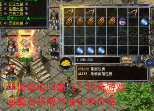 如何锻造回血石?传奇游戏回血石获取与强化全攻略 如何锻造回血石?传奇游戏回血石获取与强化全攻略
