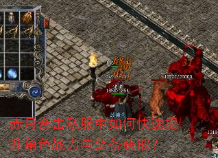赤月合击私服中如何快速提升角色战力与装备获取? 赤月合击私服中如何快速提升角色战力与装备获取?