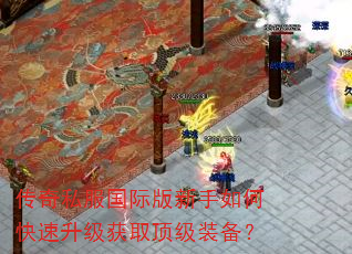 传奇私服国际版新手如何快速升级获取顶级装备? 传奇私服国际版新手如何快速升级获取顶级装备?