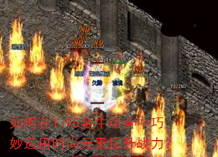 如何在1.95金牛组合中巧妙运用时尚元素提升战力? 如何在1.95金牛组合中巧妙运用时尚元素提升战力?