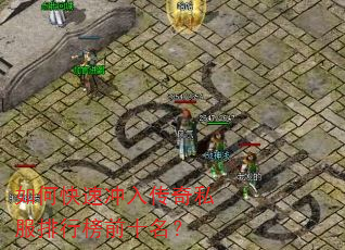 如何快速冲入传奇私服排行榜前十名? 如何快速冲入传奇私服排行榜前十名?