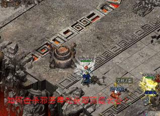 如何击杀邪恶毒蛇获取顶级装备? 如何击杀邪恶毒蛇获取顶级装备?