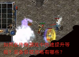 如何在传奇游戏中快速提升等级?装备获取攻略有哪些? 如何在传奇游戏中快速提升等级?装备获取攻略有哪些?