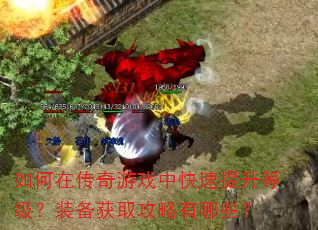 如何在传奇游戏中快速提升等级?装备获取攻略有哪些? 如何在传奇游戏中快速提升等级?装备获取攻略有哪些?