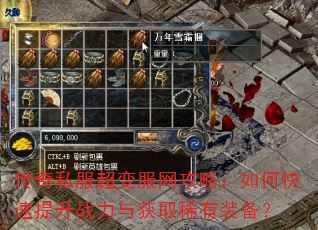 传奇私服超变服网攻略:如何快速提升战力与获取稀有装备? 传奇私服超变服网攻略:如何快速提升战力与获取稀有装备?