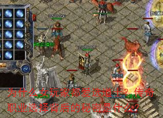 为什么女玩家都爱选道士?传奇职业选择背后的秘密是什么? 为什么女玩家都爱选道士?传奇职业选择背后的秘密是什么?
