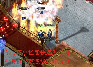 专门打小怪能快速升级吗?传奇高效练级攻略解析 专门打小怪能快速升级吗?传奇高效练级攻略解析