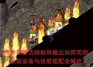传奇私服法师极限输出如何实现?顶级装备与技能搭配全解析 传奇私服法师极限输出如何实现?顶级装备与技能搭配全解析