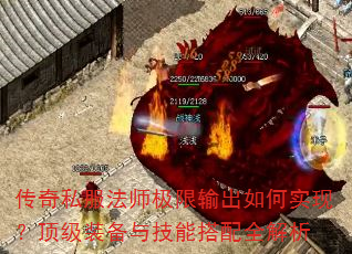 传奇私服法师极限输出如何实现?顶级装备与技能搭配全解析 传奇私服法师极限输出如何实现?顶级装备与技能搭配全解析
