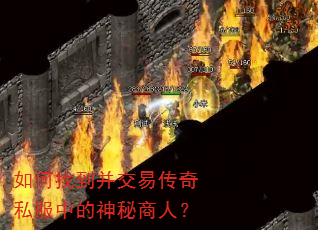 如何找到并交易传奇私服中的神秘商人? 如何找到并交易传奇私服中的神秘商人?