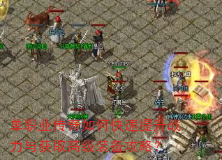 单职业传奇如何快速提升战力与获取高级装备攻略? 单职业传奇如何快速提升战力与获取高级装备攻略?