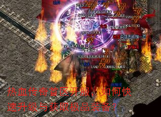 热血传奇首区开服,如何快速升级与获取极品装备? 热血传奇首区开服,如何快速升级与获取极品装备?
