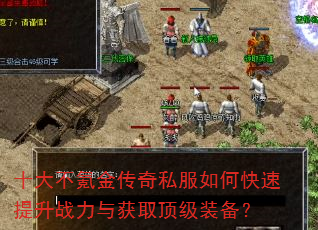 十大不氪金传奇私服如何快速提升战力与获取顶级装备? 十大不氪金传奇私服如何快速提升战力与获取顶级装备?