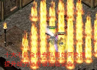 十大不氪金传奇私服如何快速提升战力与获取顶级装备? 十大不氪金传奇私服如何快速提升战力与获取顶级装备?