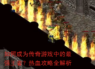 如何成为传奇游戏中的最强王者?热血攻略全解析 如何成为传奇游戏中的最强王者?热血攻略全解析