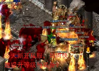 今天新开私服,如何快速提升等级与装备? 今天新开私服,如何快速提升等级与装备?