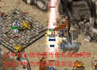 胡军版正版免费传奇私服如何快速提升战力与获取稀有装备? 胡军版正版免费传奇私服如何快速提升战力与获取稀有装备?
