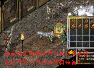 胡军版正版免费传奇私服如何快速提升战力与获取稀有装备? 胡军版正版免费传奇私服如何快速提升战力与获取稀有装备?