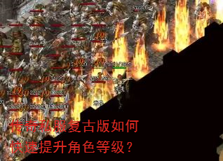 传奇私服复古版如何快速提升角色等级? 传奇私服复古版如何快速提升角色等级?