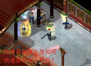 传奇私服复古版如何快速提升角色等级? 传奇私服复古版如何快速提升角色等级?