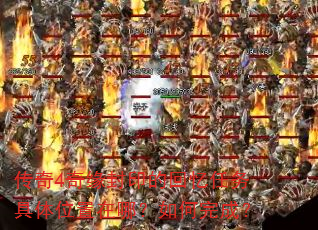 传奇4奇缘封印的回忆任务具体位置在哪?如何完成? 传奇4奇缘封印的回忆任务具体位置在哪?如何完成?