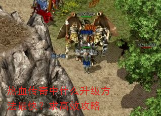 热血传奇中什么升级方法最快?求高效攻略 热血传奇中什么升级方法最快?求高效攻略