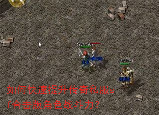 如何快速提升传奇私服sf合击版角色战斗力? 如何快速提升传奇私服sf合击版角色战斗力?