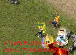 1.76金币复古版本中,屠魔战场该如何挑战才能高效获胜? 1.76金币复古版本中,屠魔战场该如何挑战才能高效获胜?