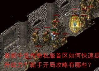 最新中变传奇私服首区如何快速提升战力?新手开局攻略有哪些? 最新中变传奇私服首区如何快速提升战力?新手开局攻略有哪些?
