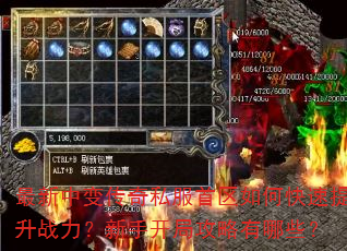 最新中变传奇私服首区如何快速提升战力?新手开局攻略有哪些? 最新中变传奇私服首区如何快速提升战力?新手开局攻略有哪些?