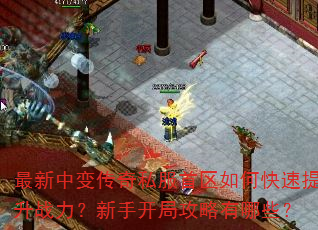最新中变传奇私服首区如何快速提升战力?新手开局攻略有哪些? 最新中变传奇私服首区如何快速提升战力?新手开局攻略有哪些?