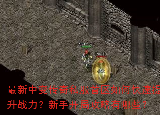 最新中变传奇私服首区如何快速提升战力?新手开局攻略有哪些? 最新中变传奇私服首区如何快速提升战力?新手开局攻略有哪些?