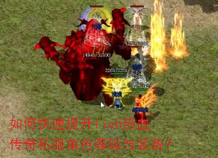 如何快速提升lich热血传奇私服角色等级与装备? 如何快速提升lich热血传奇私服角色等级与装备?