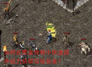 如何在黑金传奇中快速提升战力获取顶级装备? 如何在黑金传奇中快速提升战力获取顶级装备?