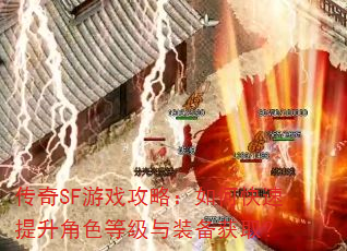 传奇SF游戏攻略:如何快速提升角色等级与装备获取? 传奇SF游戏攻略:如何快速提升角色等级与装备获取?